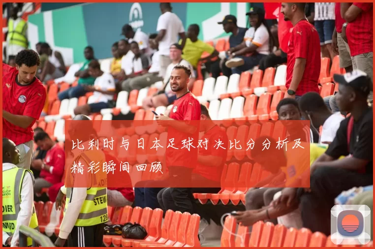比利时与日本足球对决比分分析及精彩瞬间回顾