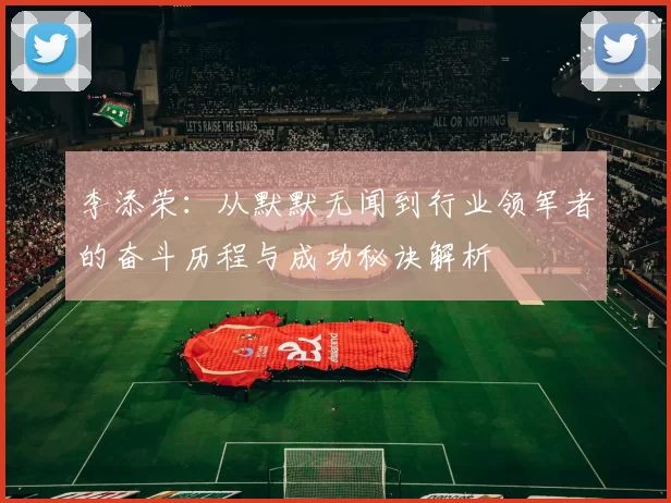 李添荣：从默默无闻到行业领军者的奋斗历程与成功秘诀解析