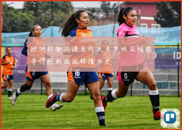 欧洲杯激战捷克对决克罗地亚谁能夺得胜利成就辉煌历史