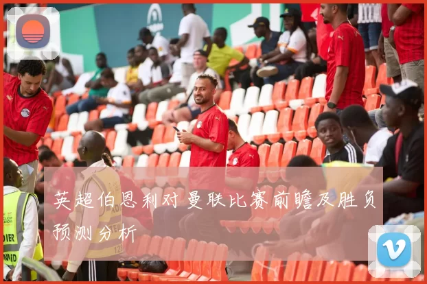 英超伯恩利对曼联比赛前瞻及胜负预测分析