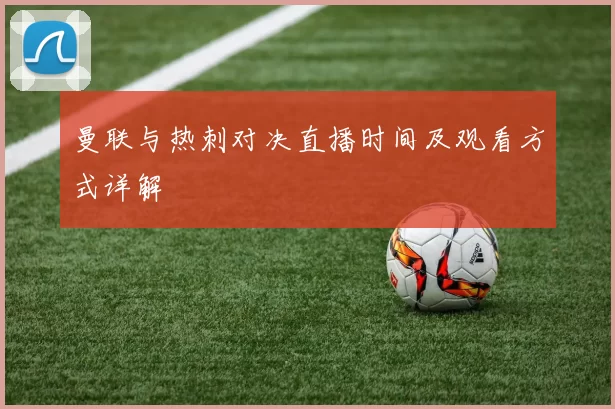 曼联与热刺对决直播时间及观看方式详解