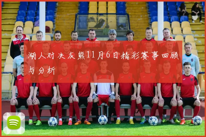 湖人对决灰熊11月6日精彩赛事回顾与分析