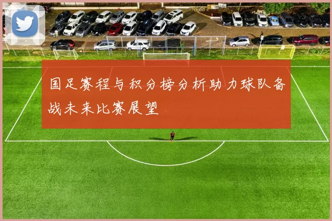 国足赛程与积分榜分析助力球队备战未来比赛展望