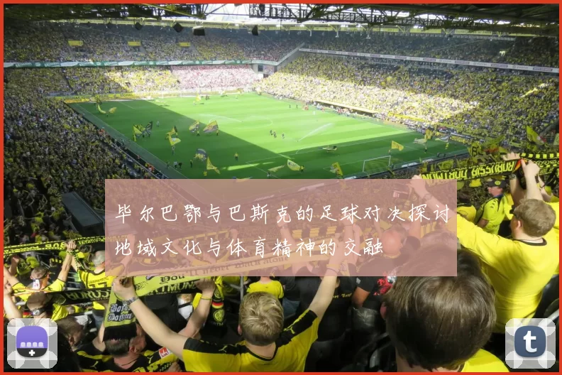 毕尔巴鄂与巴斯克的足球对决探讨地域文化与体育精神的交融